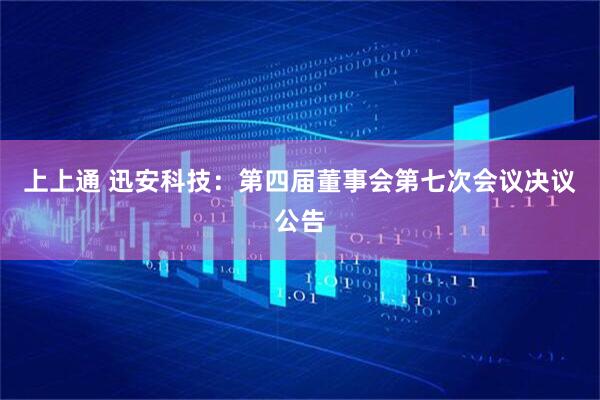 上上通 迅安科技：第四届董事会第七次会议决议公告