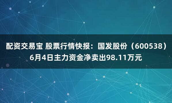 配资交易宝 股票行情快报：国发股份（600538）6月4日主力资金净卖出98.11万元