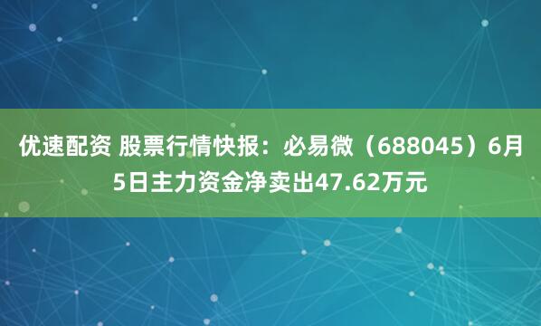 优速配资 股票行情快报：必易微（688045）6月5日主力资金净卖出47.62万元