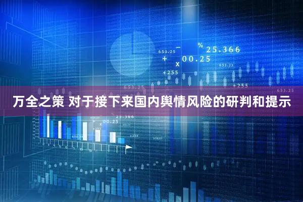 万全之策 对于接下来国内舆情风险的研判和提示