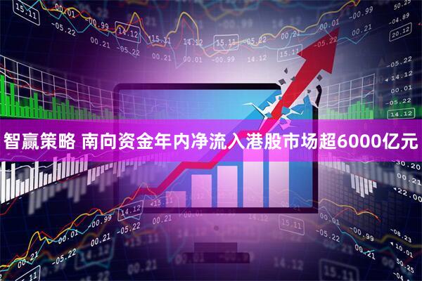 智赢策略 南向资金年内净流入港股市场超6000亿元