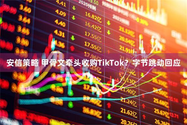 安信策略 甲骨文牵头收购TikTok？字节跳动回应