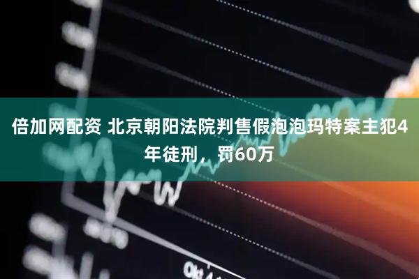 倍加网配资 北京朝阳法院判售假泡泡玛特案主犯4年徒刑，罚60万
