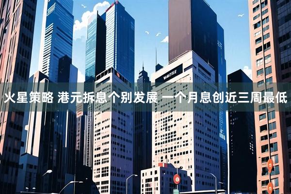 火星策略 港元拆息个别发展 一个月息创近三周最低