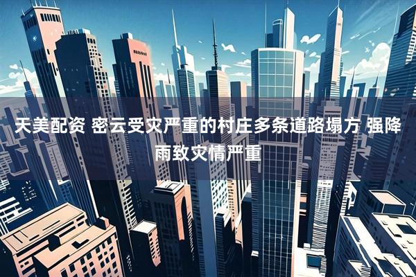 天美配资 密云受灾严重的村庄多条道路塌方 强降雨致灾情严重