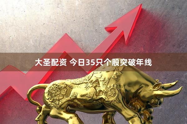 大圣配资 今日35只个股突破年线