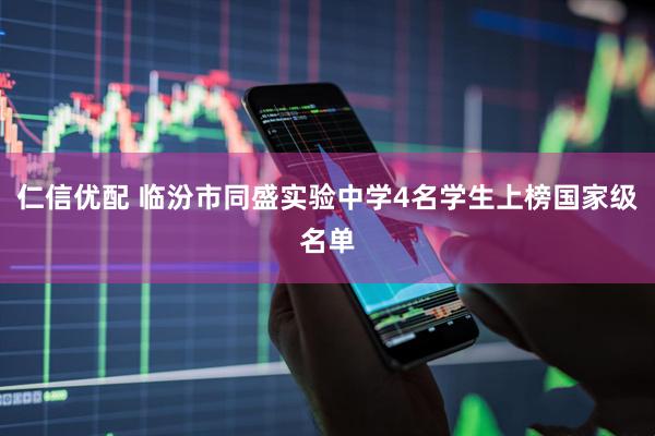 仁信优配 临汾市同盛实验中学4名学生上榜国家级名单