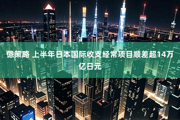 億策略 上半年日本国际收支经常项目顺差超14万亿日元
