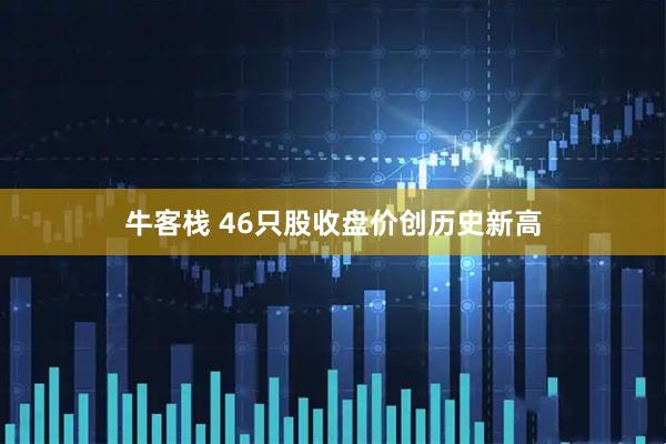 牛客栈 46只股收盘价创历史新高