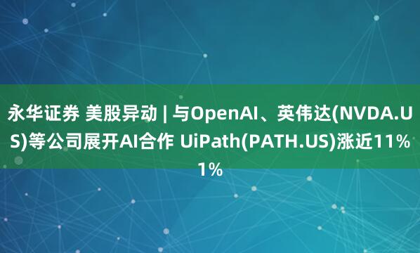 永华证券 美股异动 | 与OpenAI、英伟达(NVDA.US)等公司展开AI合作 UiPath(PATH.US)涨近11%