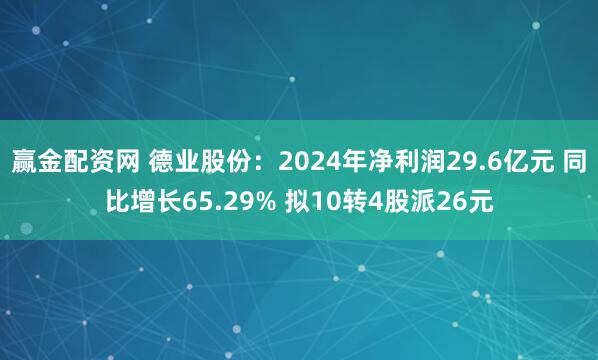 赢金配资网 德业股份：2024年净利润29.6亿元 同比增长65.29% 拟10转4股派26元