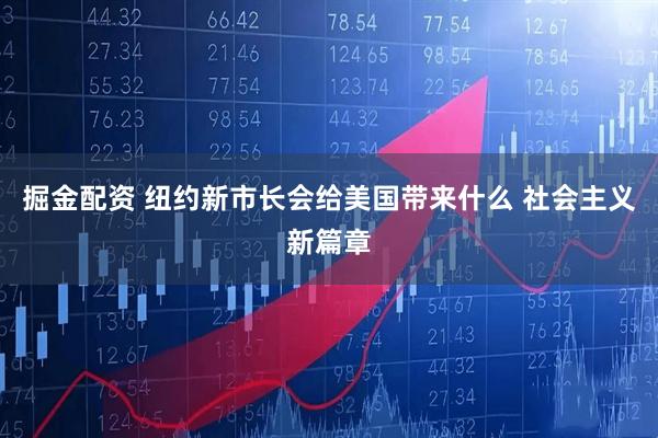 掘金配资 纽约新市长会给美国带来什么 社会主义新篇章