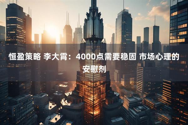恒盈策略 李大霄：4000点需要稳固 市场心理的安慰剂