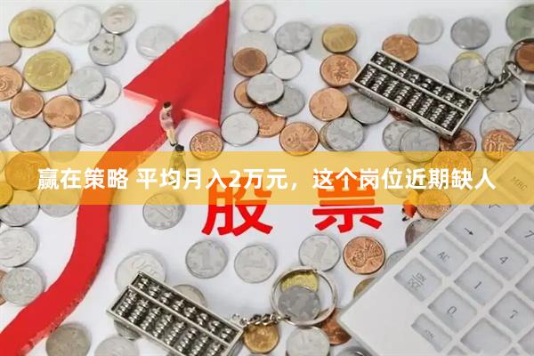赢在策略 平均月入2万元,这个岗位近期缺人